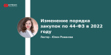 Запись вебинара "Изменение порядка закупок по 44-ФЗ в 2022 году"