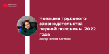 Запись вебинара: «Новации трудового законодательства первой половины 2022 года» 
