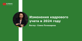 Запись вебинара: Изменения кадрового учета в 2024 году