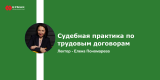 Запись вебинара: "Судебная практика по трудовым договорам"